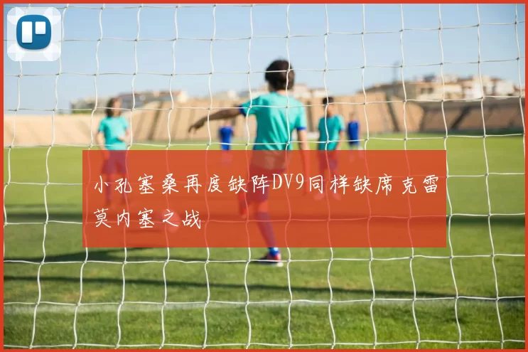 小孔塞桑再度缺阵DV9同样缺席克雷莫内塞之战