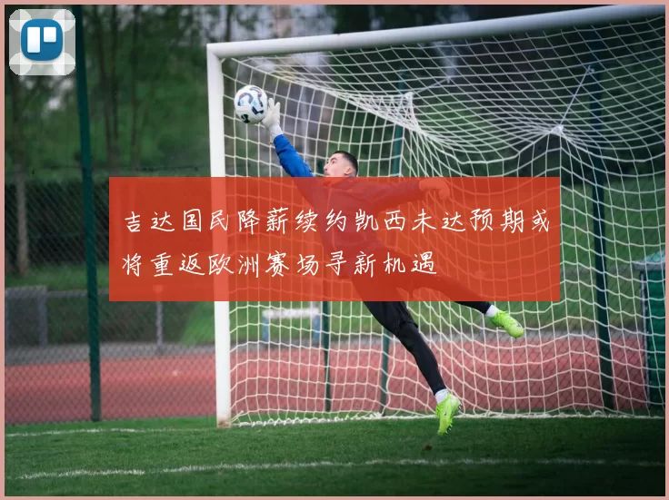 吉达国民降薪续约凯西未达预期或将重返欧洲赛场寻新机遇