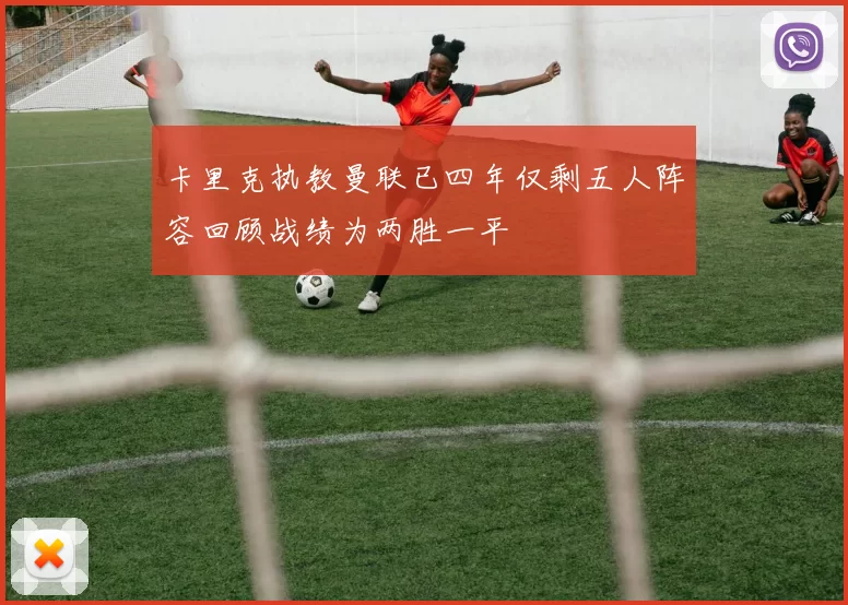 卡里克执教曼联已四年仅剩五人阵容回顾战绩为两胜一平