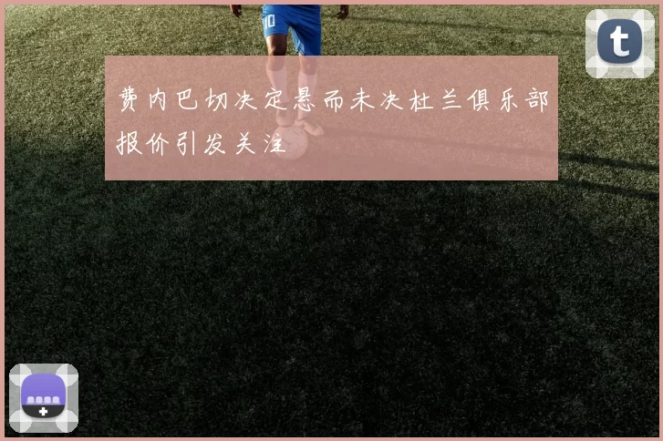 费内巴切决定悬而未决杜兰俱乐部报价引发关注